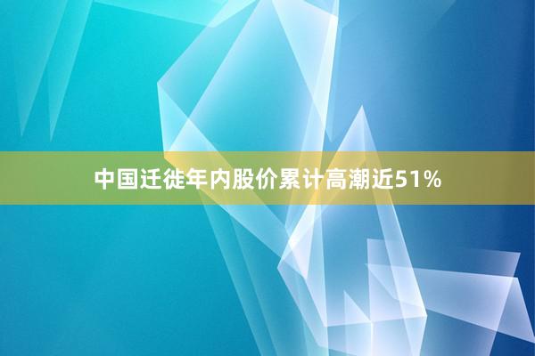 中国迁徙年内股价累计高潮近51%